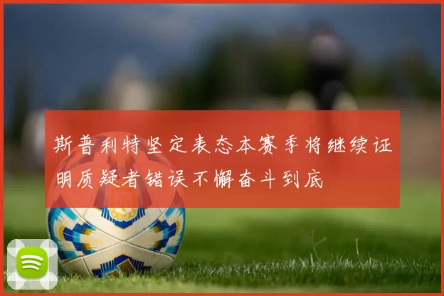 斯普利特坚定表态本赛季将继续证明质疑者错误不懈奋斗到底