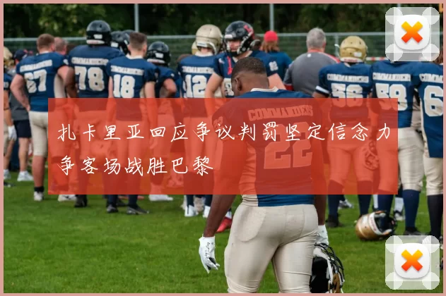 扎卡里亚回应争议判罚坚定信念力争客场战胜巴黎