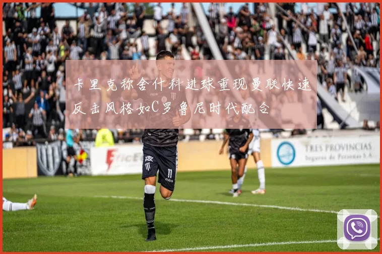 卡里克称舍什科进球重现曼联快速反击风格如C罗鲁尼时代配合