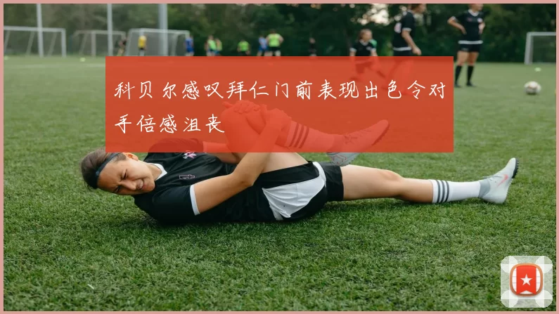 科贝尔感叹拜仁门前表现出色令对手倍感沮丧