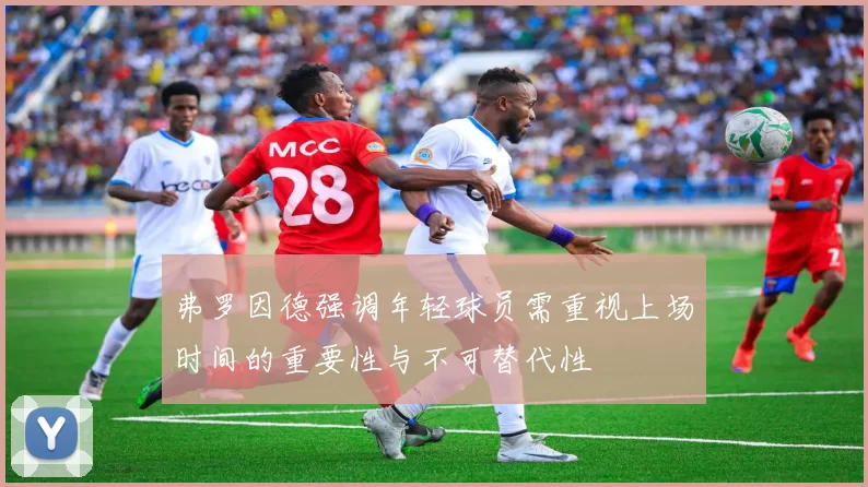 弗罗因德强调年轻球员需重视上场时间的重要性与不可替代性