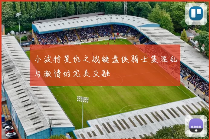 小波特复仇之战键盘侠骑士集混乱与激情的完美交融